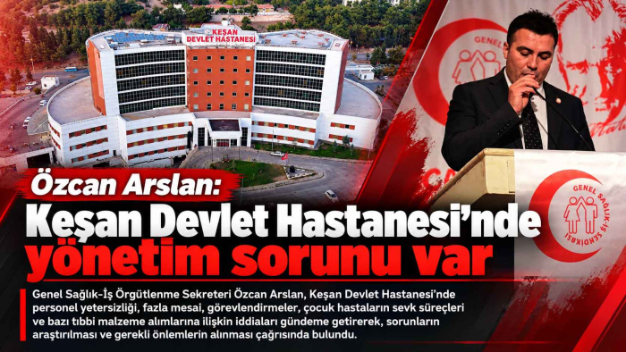 Özcan Arslan: Keşan Devlet Hastanesi’nde yönetim sorunu var